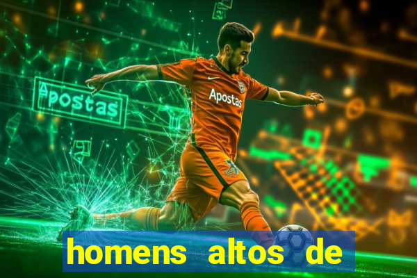 homens altos de pau grande