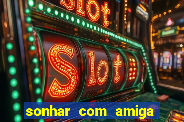 sonhar com amiga falsa jogo do bicho
