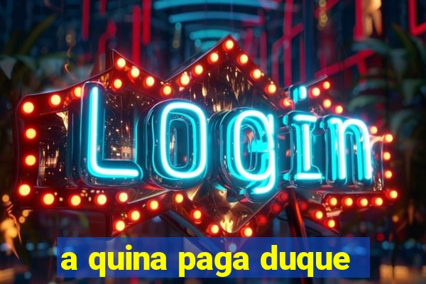 a quina paga duque