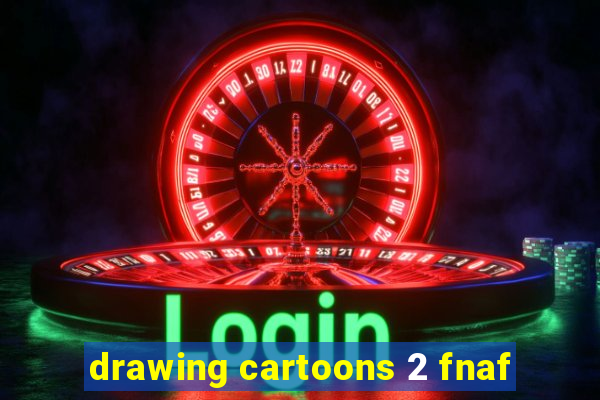 drawing cartoons 2 fnaf