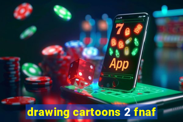 drawing cartoons 2 fnaf