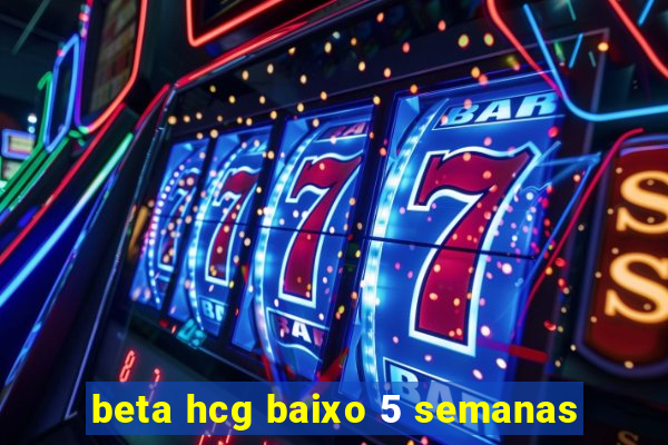 beta hcg baixo 5 semanas