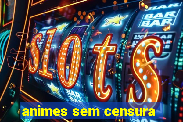 animes sem censura