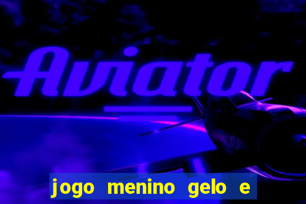 jogo menino gelo e menina lava