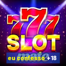 eu confesso +18