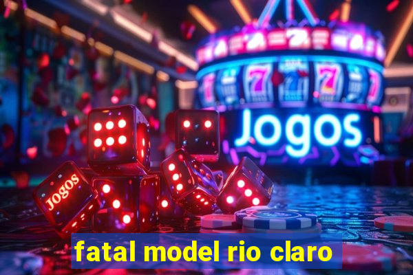 fatal model rio claro