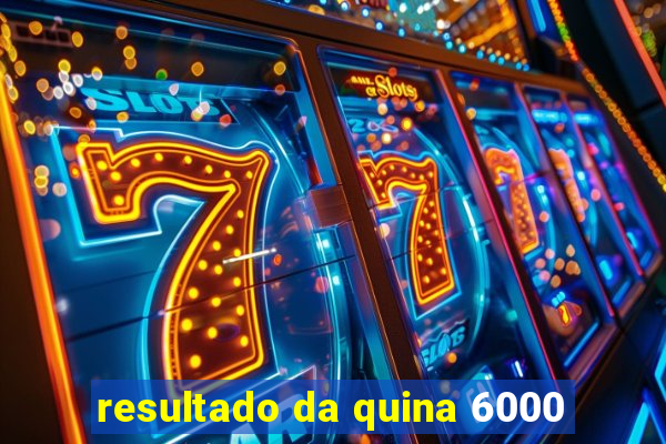 resultado da quina 6000
