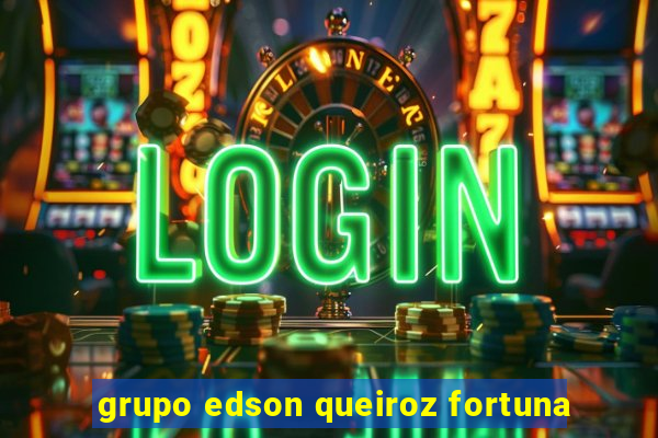 grupo edson queiroz fortuna
