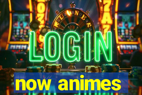 now animes