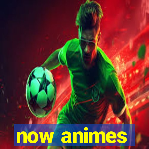 now animes