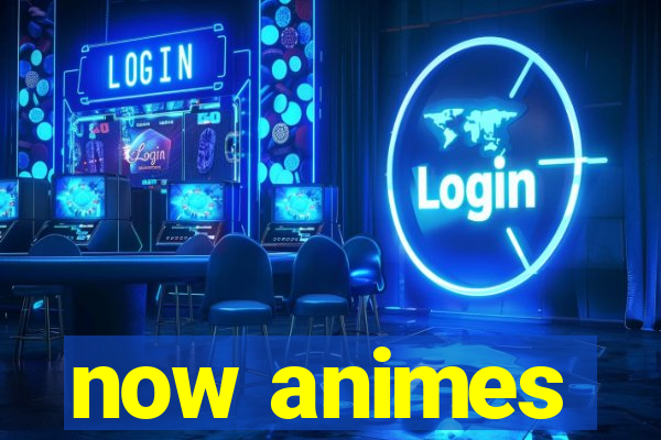 now animes
