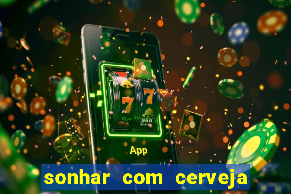 sonhar com cerveja jogo do bicho