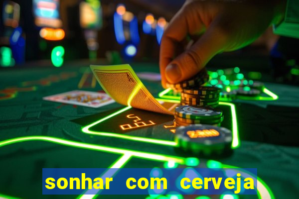 sonhar com cerveja jogo do bicho