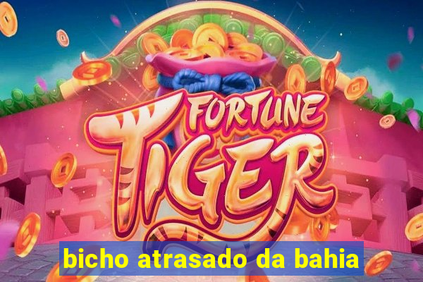 bicho atrasado da bahia