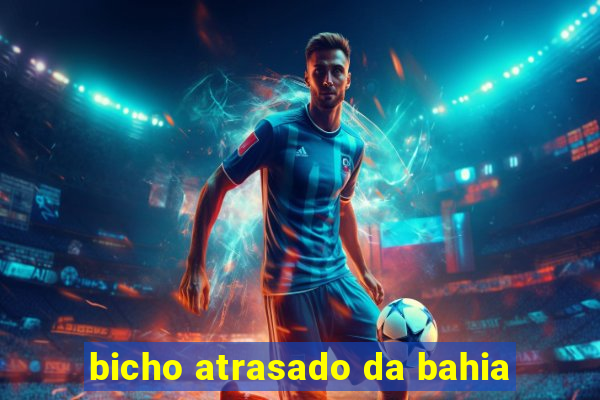 bicho atrasado da bahia