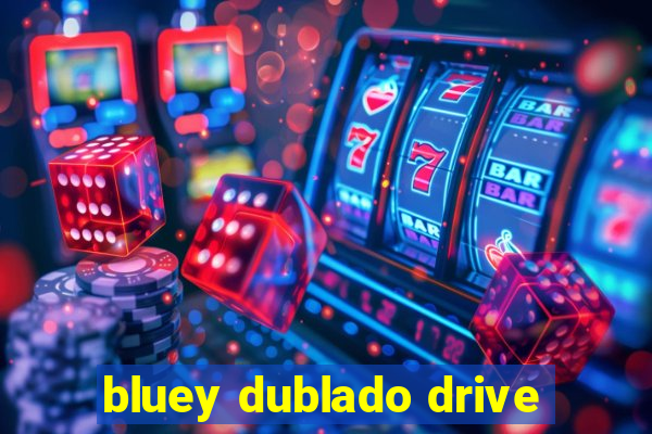 bluey dublado drive