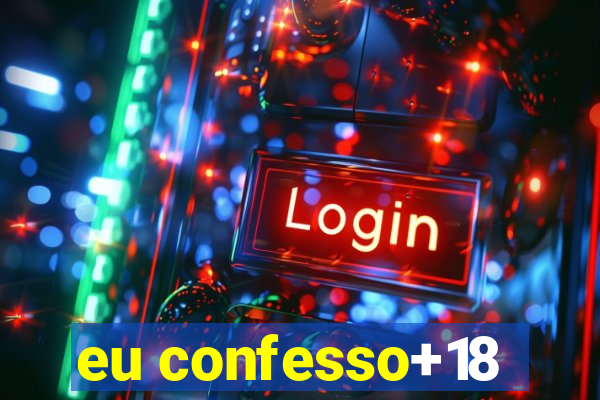 eu confesso+18