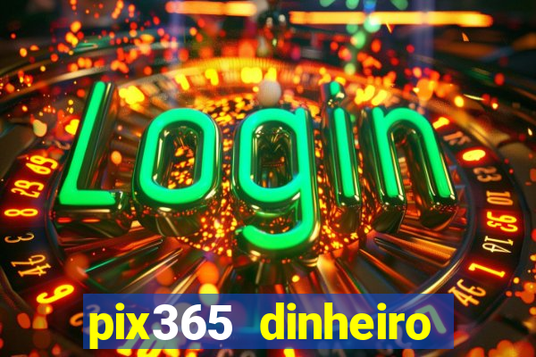 pix365 dinheiro todo dia apps que pagam