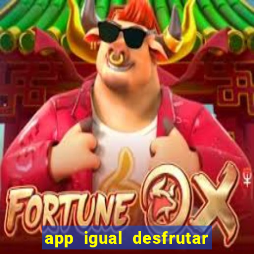 app igual desfrutar de dinheiro