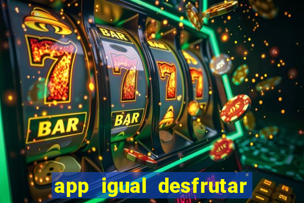app igual desfrutar de dinheiro