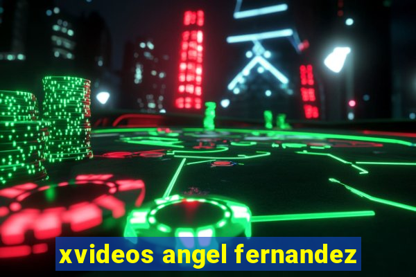 xvideos angel fernandez