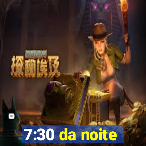 7:30 da noite