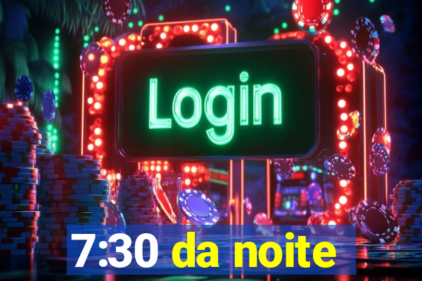 7:30 da noite