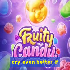 cry even better if