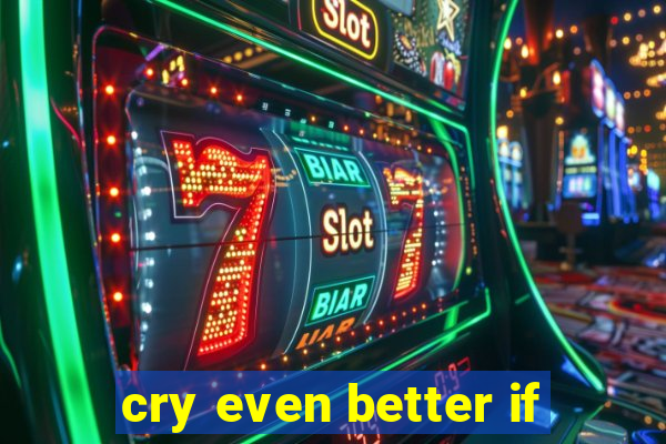 cry even better if