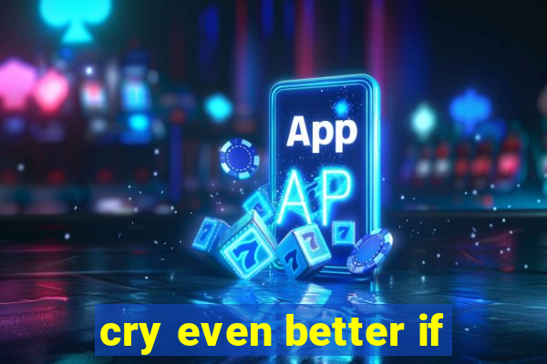 cry even better if