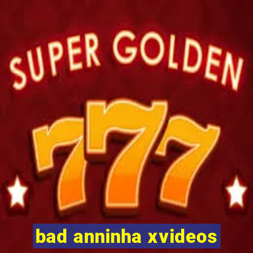 bad anninha xvideos