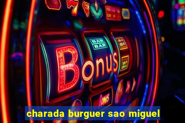 charada burguer sao miguel