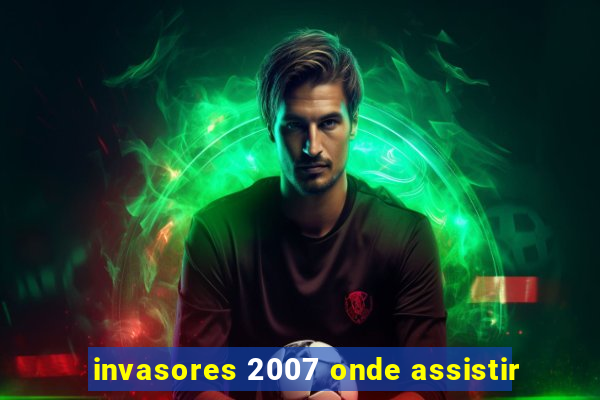 invasores 2007 onde assistir