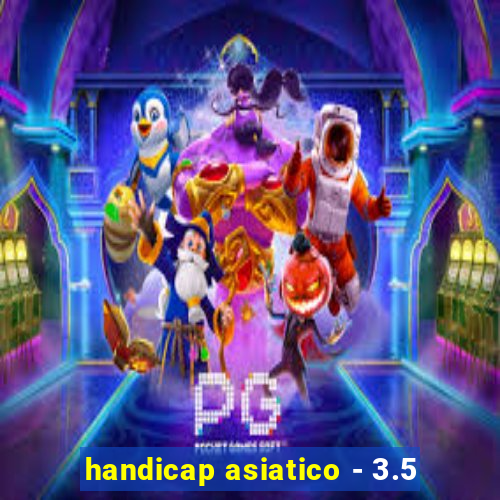 handicap asiatico - 3.5
