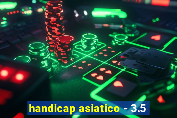 handicap asiatico - 3.5