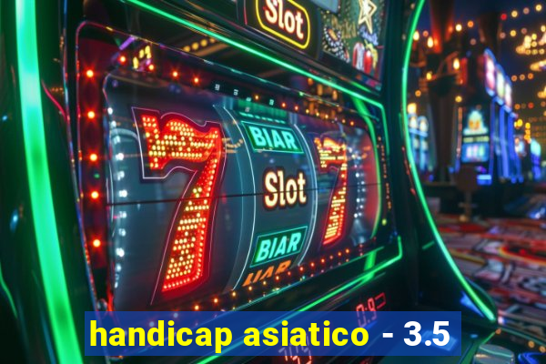 handicap asiatico - 3.5