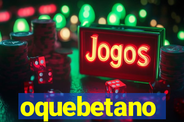 oquebetano