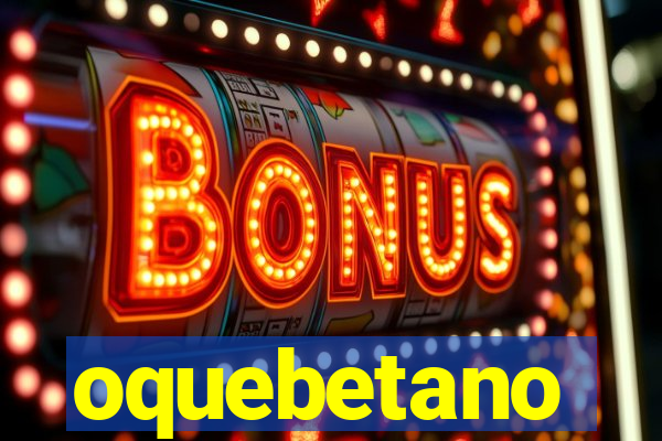 oquebetano