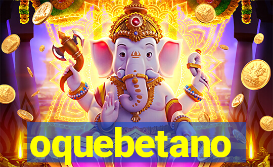oquebetano