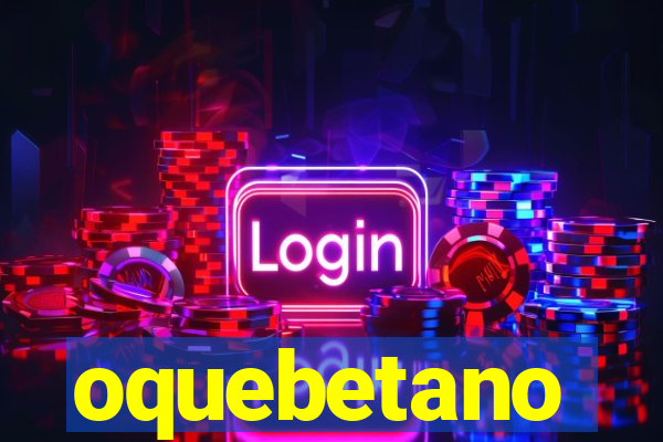 oquebetano
