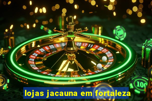 lojas jacauna em fortaleza