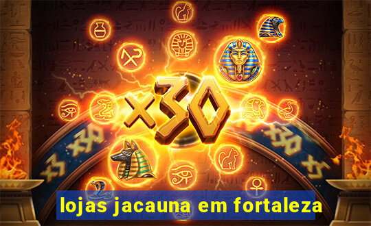lojas jacauna em fortaleza