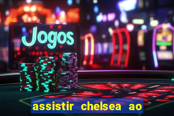 assistir chelsea ao vivo futemax