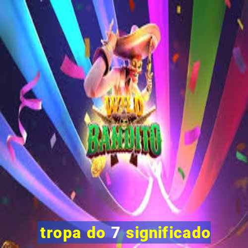 tropa do 7 significado