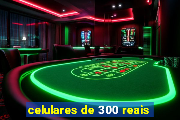 celulares de 300 reais
