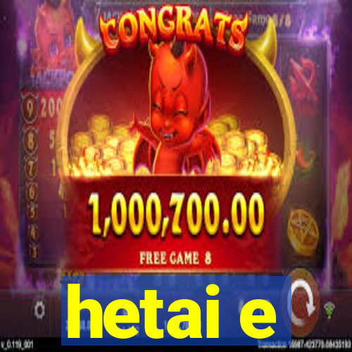 hetai e
