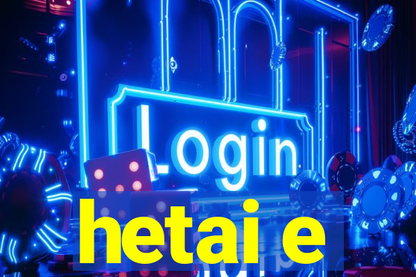 hetai e
