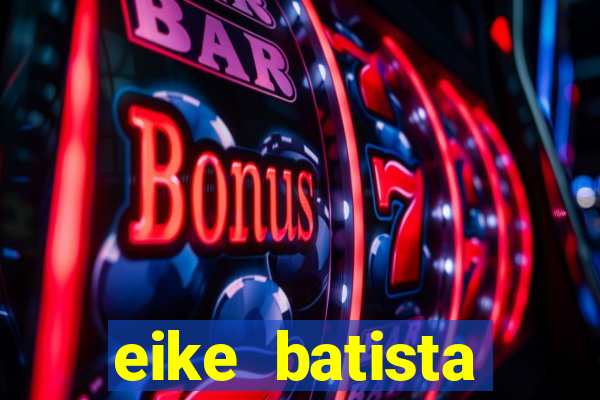 eike batista fortuna 2024