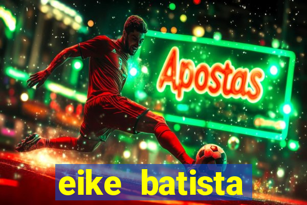 eike batista fortuna 2024