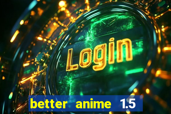 better anime 1.5 apk download